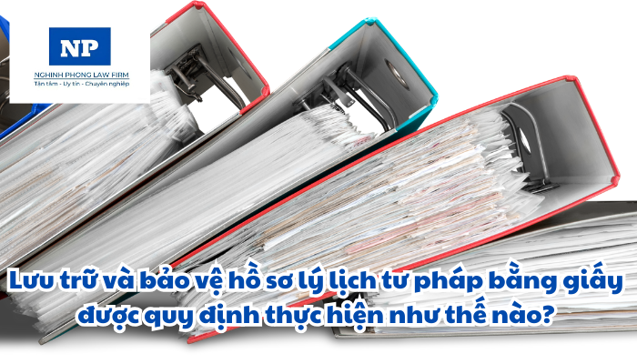 Lưu trữ và bảo vệ hồ sơ lý lịch tư pháp bằng giấy được quy định thực hiện như thế nào?