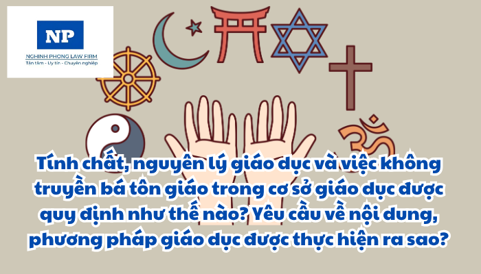 Tính chất, nguyên lý giáo dục và việc không truyền bá tôn giáo trong cơ sở giáo dục được quy định như thế nào? Yêu cầu về nội dung, phương pháp giáo dục được thực hiện ra sao?