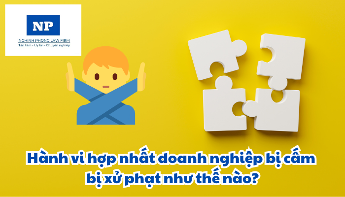 Hành vi hợp nhất doanh nghiệp bị cấm bị xử phạt như thế nào?