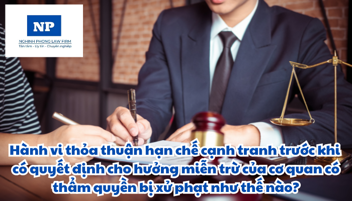 Hành vi thỏa thuận hạn chế cạnh tranh trước khi có quyết định cho hưởng miễn trừ của cơ quan có thẩm quyền bị xử phạt như thế nào?