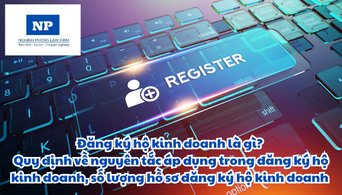 Đăng ký hộ kinh doanh là gì? Nguyên tắc áp dụng trong đăng ký hộ kinh doanh và số lượng hồ sơ đăng ký hộ kinh doanh được quy định như thế nào?