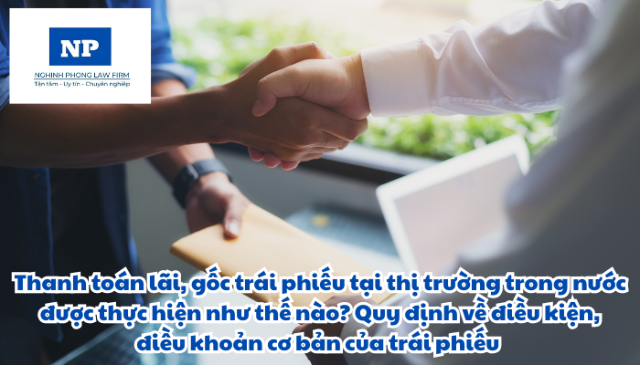 Thanh toán lãi, gốc trái phiếu tại thị trường trong nước được thực hiện như thế nào? Điều kiện, điều khoản cơ bản của trái phiếu được quy định ra sao?