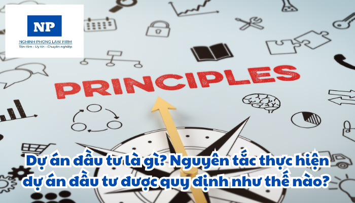 Dự án đầu tư là gì? Nguyên tắc thực hiện dự án đầu tư được quy định như thế nào?