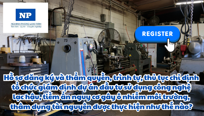 Hồ sơ đăng ký và thẩm quyền, trình tự, thủ tục chỉ định tổ chức giám định dự án đầu tư sử dụng công nghệ lạc hậu, tiềm ẩn nguy cơ gây ô nhiễm môi trường, thâm dụng tài nguyên được thực hiện như thế nào?