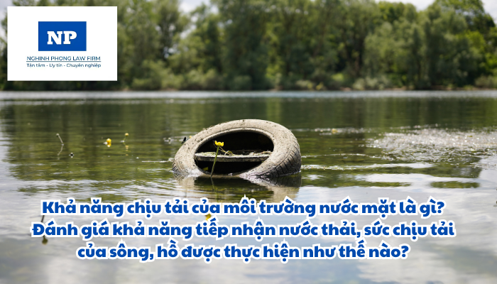 Khả năng chịu tải của môi trường nước mặt là gì? Đánh giá khả năng tiếp nhận nước thải, sức chịu tải của sông, hồ được thực hiện như thế nào?