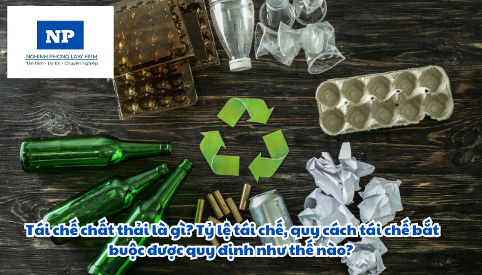 Tái chế chất thải là gì? Tỷ lệ tái chế, quy cách tái chế bắt buộc được quy định như thế nào?