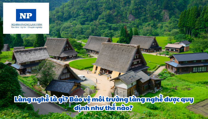 Làng nghề là gì? Bảo vệ môi trường làng nghề được quy định như thế nào?
