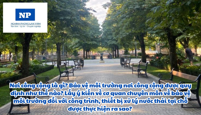 Nơi công cộng là gì? Bảo vệ môi trường nơi công cộng được quy định như thế nào? Lấy ý kiến về cơ quan chuyên môn về bảo vệ môi trường đối với công trình, thiết bị xử lý nước thải tại chỗ được thực hiện ra sao?