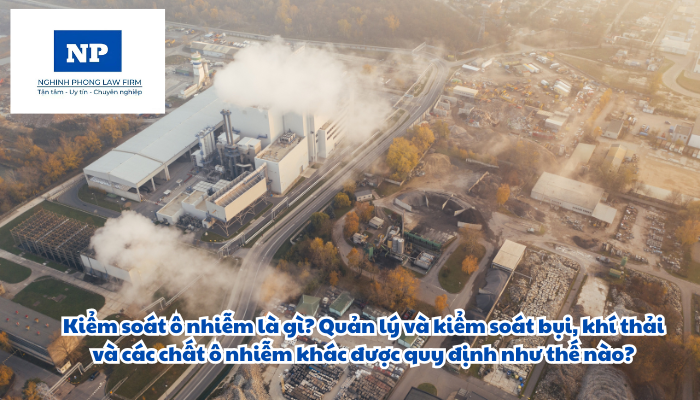 Kiểm soát ô nhiễm là gì? Quản lý và kiểm soát bụi, khí thải và các chất ô nhiễm khác được quy định như thế nào?