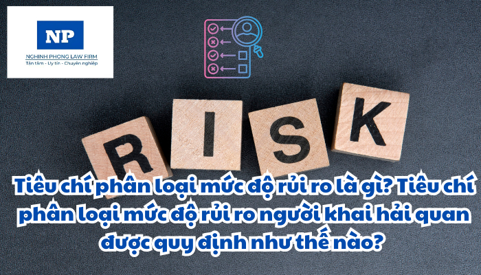 Tiêu chí phân loại mức độ rủi ro là gì? Tiêu chí phân loại mức độ rủi ro người khai hải quan được quy định như thế nào?