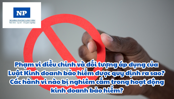 Phạm vi điều chỉnh và đối tượng áp dụng của Luật Kinh doanh bảo hiểm được quy định ra sao? Các hành vi nào bị nghiêm cấm trong hoạt động kinh doanh bảo hiểm?