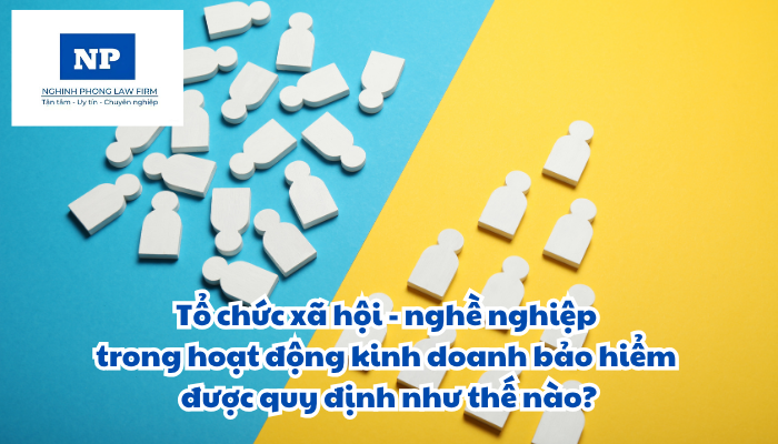 Tổ chức xã hội - nghề nghiệp là gì? Tổ chức xã hội - nghề nghiệp trong hoạt động kinh doanh bảo hiểm được quy định như thế nào?